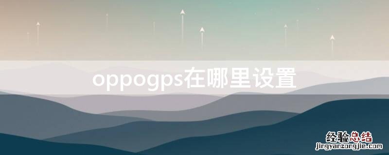 oppogps怎么开启 oppogps在哪里设置