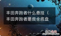 丰田奔跑者是皮卡底盘吗 丰田奔跑者什么悬挂