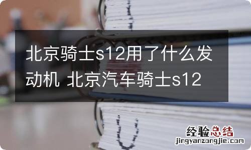 北京骑士s12用了什么发动机 北京汽车骑士s12