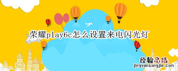 荣耀play6c怎么设置来电闪光灯 荣耀play3来电闪光灯怎么设置