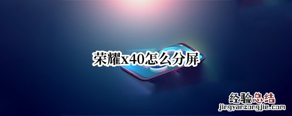 荣耀x40怎么分屏 华为荣耀4x怎么分屏