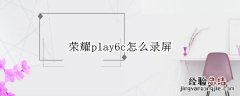 荣耀play5t怎么录屏 荣耀play6c怎么录屏