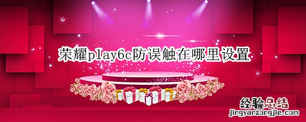 荣耀play6c防误触在哪里设置 华为荣耀play防触摸关闭