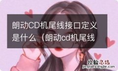 朗动cd机尾线接口定义是什么意思 朗动CD机尾线接口定义是什么