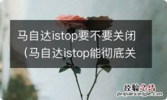 马自达istop能彻底关闭吗 马自达istop要不要关闭