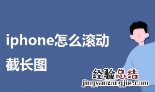 iphone怎么滚动截长图设置 iphone怎么滚动截长图