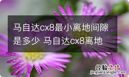 马自达cx8最小离地间隙是多少 马自达cx8离地间隙实测