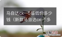 新款马自达cx-5多少钱 马自达cx—5最低价多少钱