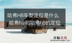 哈弗H8车型定位是什么 哈弗h9和哈弗h8的定位区别