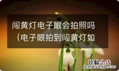 电子眼拍到闯黄灯如何处理 闯黄灯电子眼会拍照吗