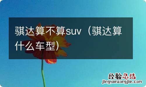 骐达算什么车型 骐达算不算suv