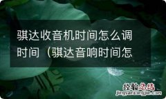 骐达音响时间怎么调 骐达收音机时间怎么调时间