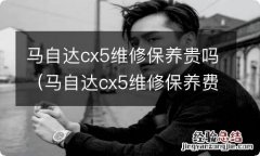 马自达cx5维修保养费用 马自达cx5维修保养贵吗