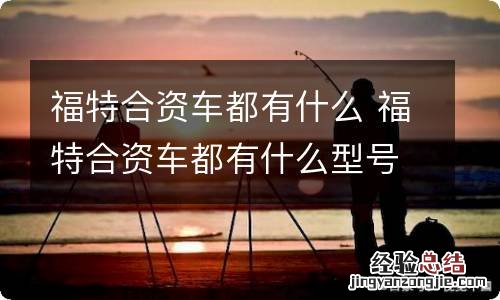 福特合资车都有什么 福特合资车都有什么型号