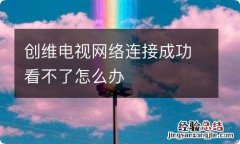 创维电视网络连接成功看不了怎么办