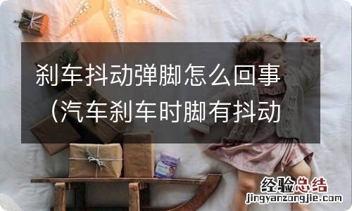 汽车刹车时脚有抖动感是怎么回事 刹车抖动弹脚怎么回事