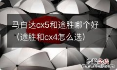 途胜和cx4怎么选 马自达cx5和途胜哪个好