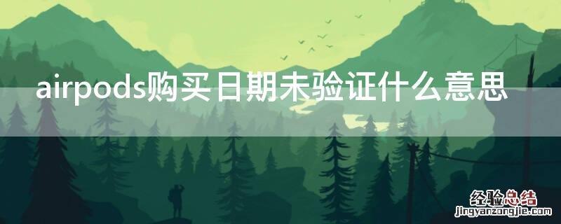 airpods购买日期未验证什么意思 airpods购买日期未验证什么意思啊