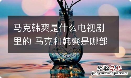 马克韩爽是什么电视剧里的 马克和韩爽是哪部电视剧的