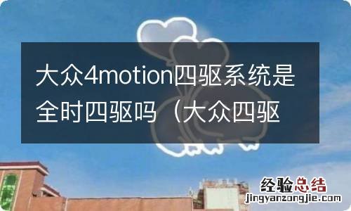 大众四驱车怎么都是全时四驱 大众4motion四驱系统是全时四驱吗