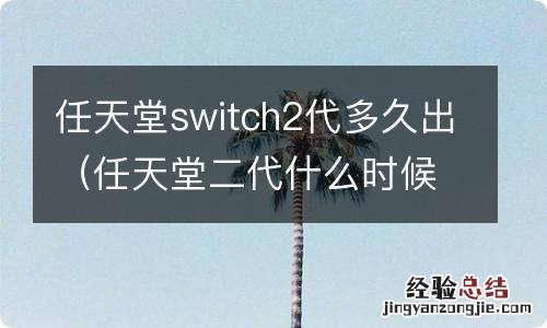 任天堂二代什么时候出 任天堂switch2代多久出