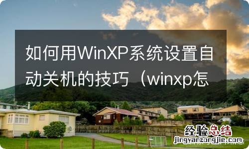 winxp怎么设置自动关机 如何用WinXP系统设置自动关机的技巧