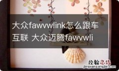 大众fawvwlink怎么跟车互联 大众迈腾fawvwlink怎么跟车互联