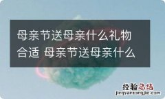 母亲节送母亲什么礼物合适 母亲节送母亲什么礼物合适实用