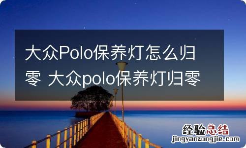 大众Polo保养灯怎么归零 大众polo保养灯归零方法