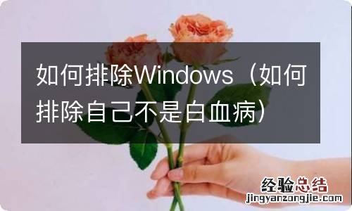 如何排除自己不是白血病 如何排除Windows