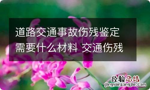 道路交通事故伤残鉴定需要什么材料 交通伤残鉴定需要哪些材料