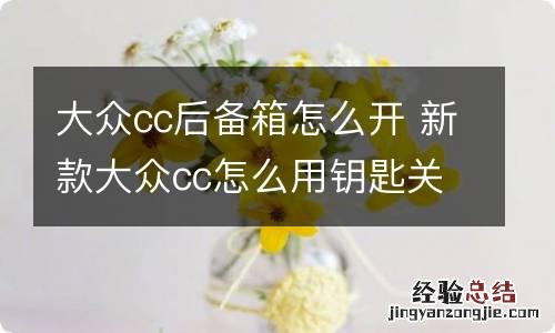 大众cc后备箱怎么开 新款大众cc怎么用钥匙关后备箱