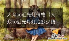 大众cc近光灯灯泡多少钱一个 大众cc近光灯价格