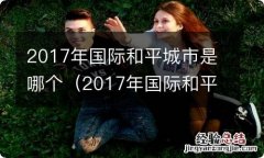 2017年国际和平城市是哪一个 2017年国际和平城市是哪个