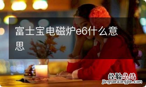 富士宝电磁炉e6什么意思