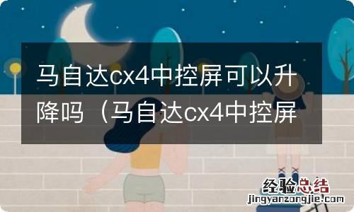 马自达cx4中控屏改装 马自达cx4中控屏可以升降吗