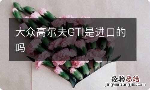 大众高尔夫GTI是进口的吗