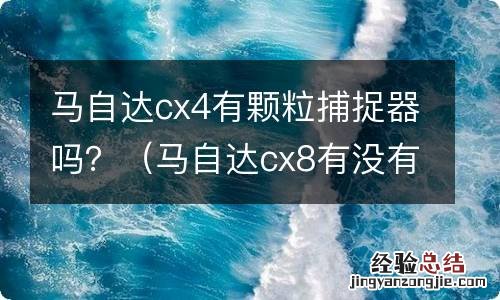 马自达cx8有没有颗粒捕捉器 马自达cx4有颗粒捕捉器吗？