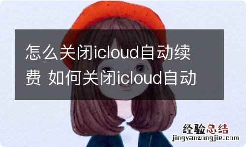 怎么关闭icloud自动续费 如何关闭icloud自动续费