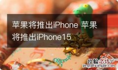 苹果将推出iPhone 苹果将推出iPhone15