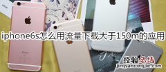 iphone6s怎么用流量下载大于150m的应用