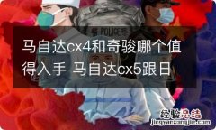 马自达cx4和奇骏哪个值得入手 马自达cx5跟日产奇骏哪个好