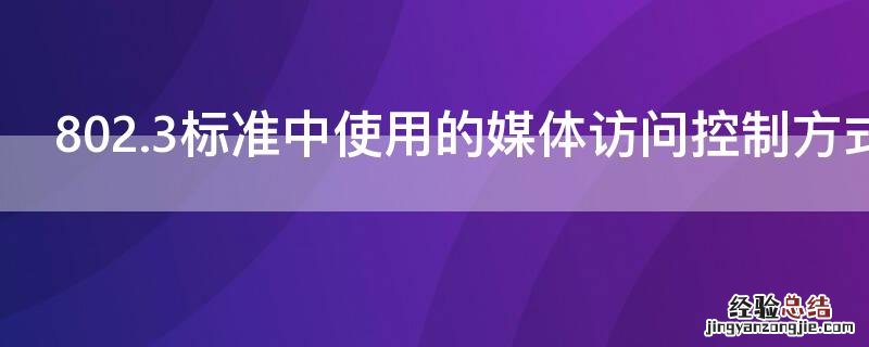 802.3标准中使用的媒体访问控制方式是( 802.3标准中使用的媒体访问控制方式是
