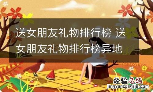 送女朋友礼物排行榜 送女朋友礼物排行榜异地恋送