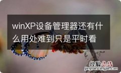 winXP设备管理器还有什么用处难到只是平时看到的那些