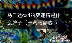 一汽马自达cx4是什么变速箱 马自达cx4的变速箱是什么牌子