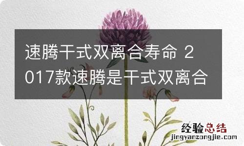 速腾干式双离合寿命 2017款速腾是干式双离合吗