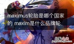 maximus轮胎是哪个国家的 maxim是什么品牌轮胎