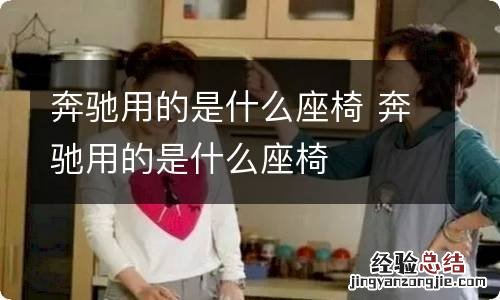 奔驰用的是什么座椅 奔驰用的是什么座椅