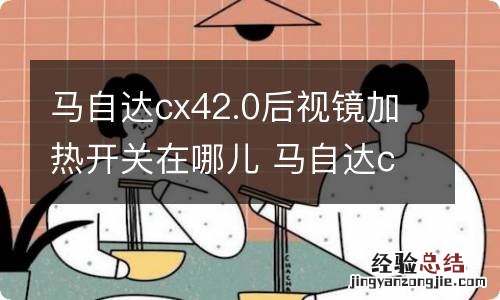 马自达cx42.0后视镜加热开关在哪儿 马自达cx一4后视镜加热